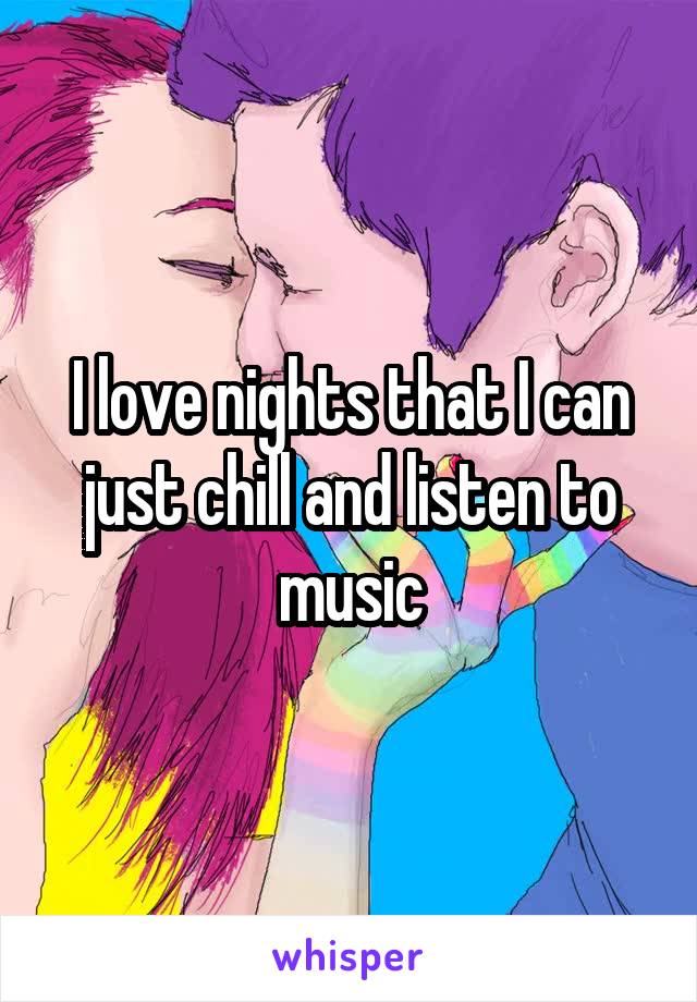 I love nights that I can just chill and listen to music