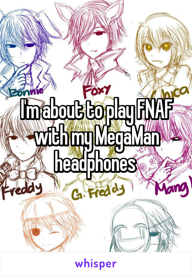 I'm about to play FNAF with my MegaMan headphones 