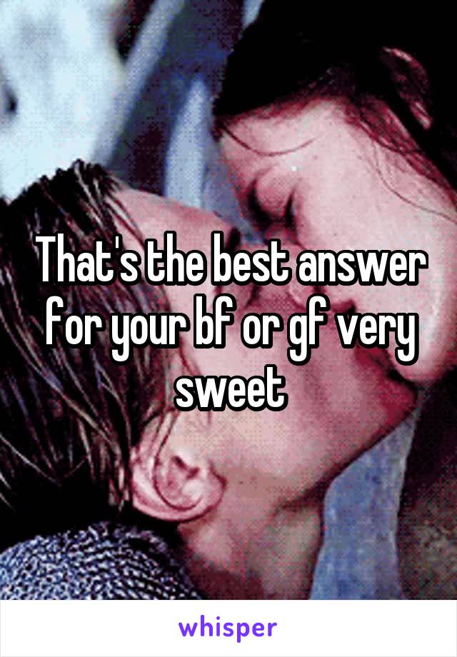 That's the best answer for your bf or gf very sweet