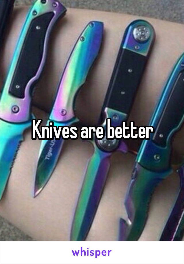 Knives are better
