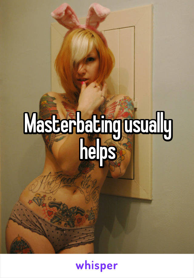 Masterbating usually helps