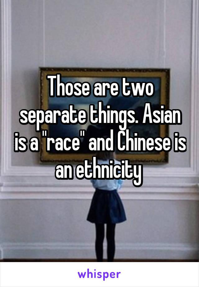 Those are two separate things. Asian is a "race" and Chinese is an ethnicity 
