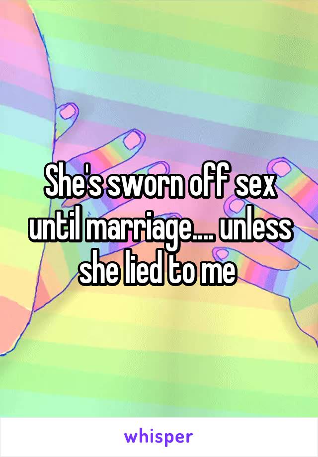 She's sworn off sex until marriage.... unless she lied to me 
