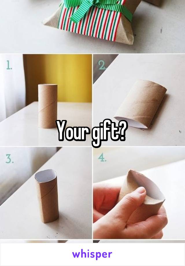 Your gift? 