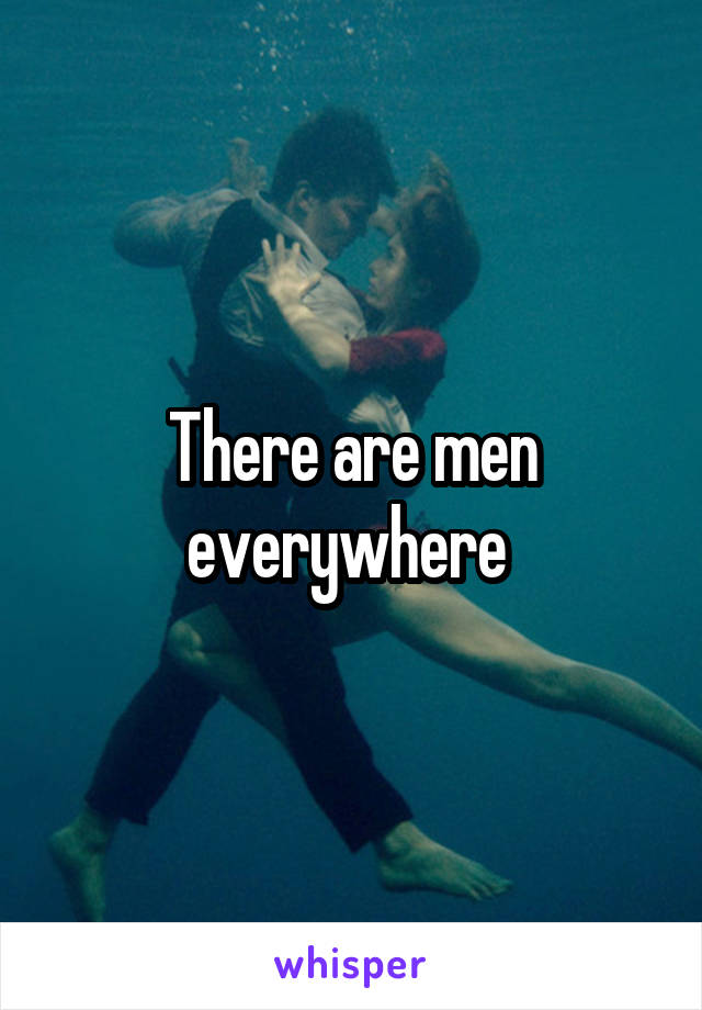 There are men everywhere 