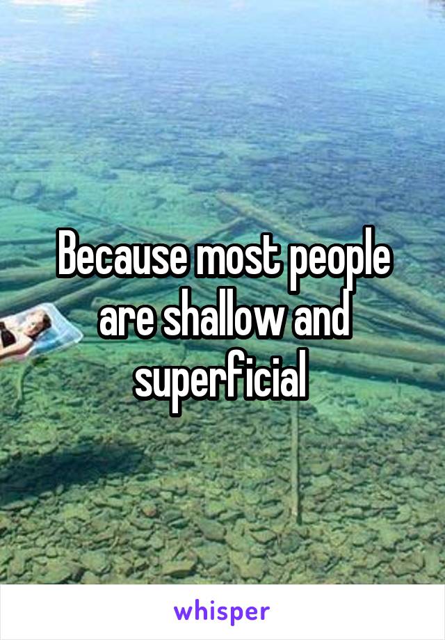 Because most people are shallow and superficial 
