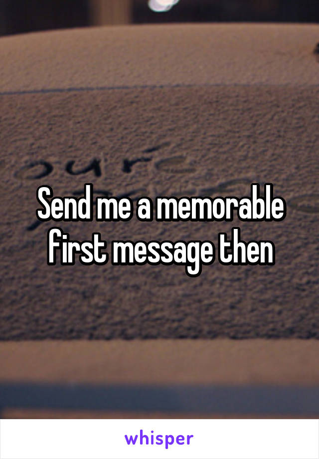 Send me a memorable first message then