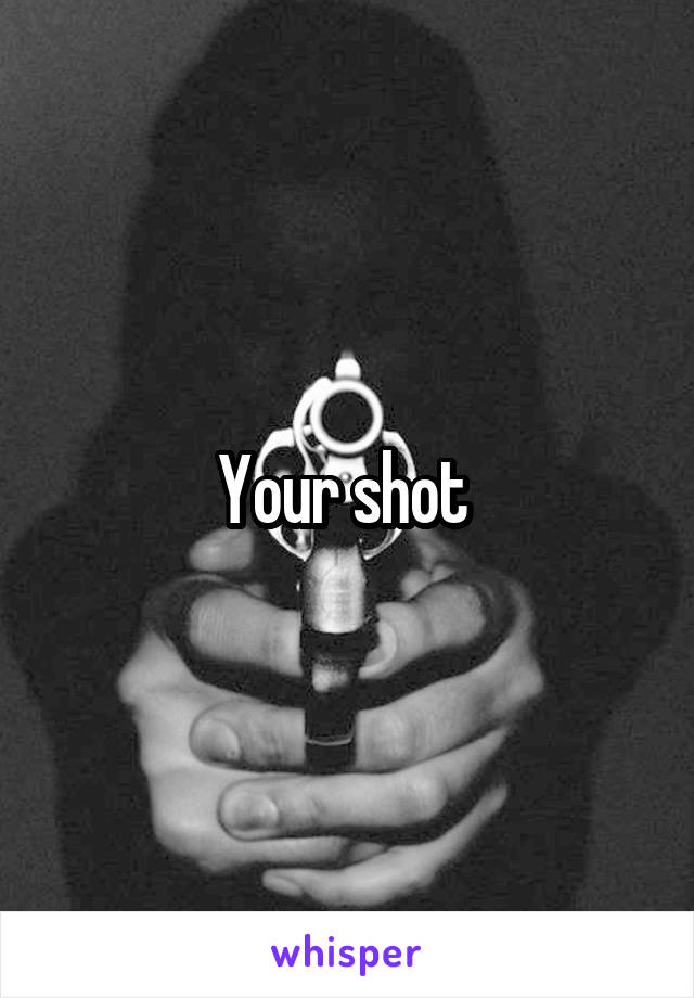 Your shot 