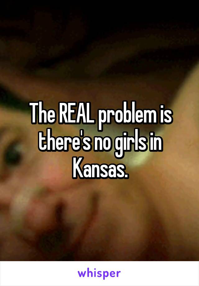 The REAL problem is there's no girls in Kansas.