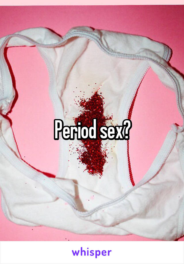Period sex?