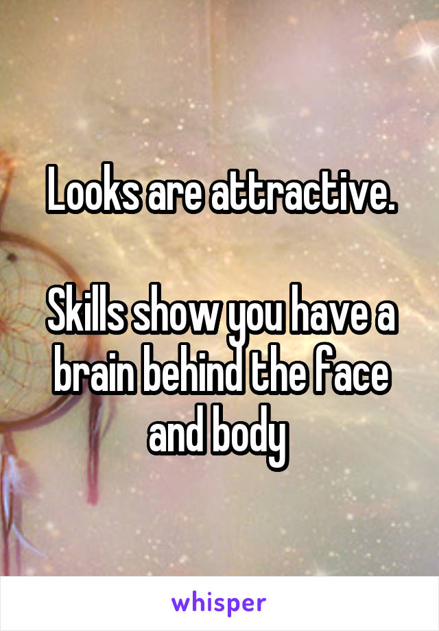 Looks are attractive.

Skills show you have a brain behind the face and body 