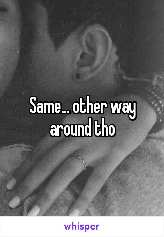 Same... other way around tho