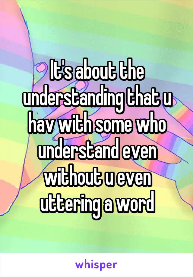 It's about the understanding that u hav with some who understand even without u even uttering a word