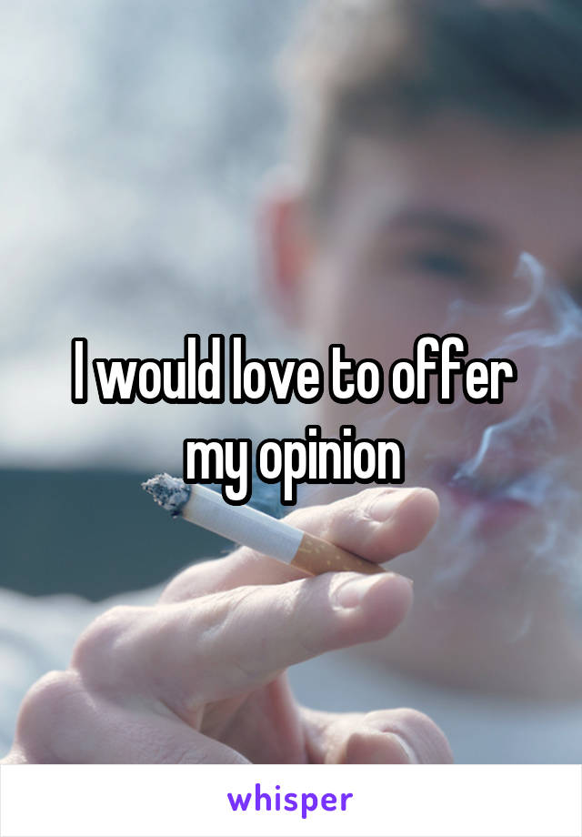 I would love to offer my opinion