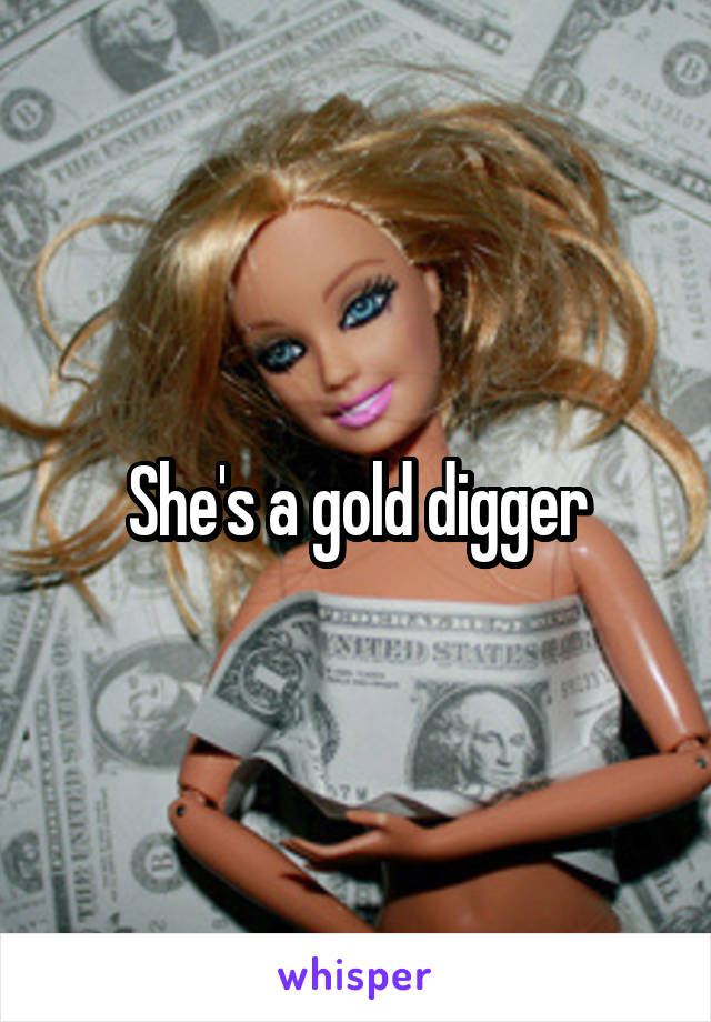 She's a gold digger