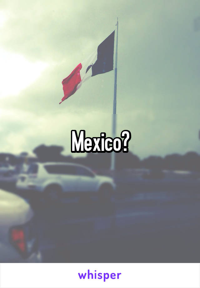 Mexico?