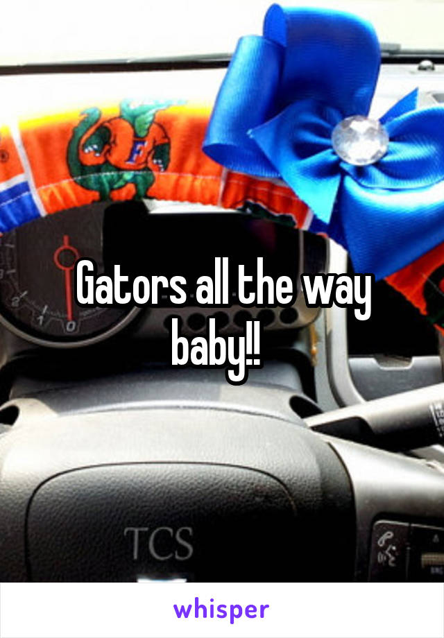 Gators all the way baby!!  