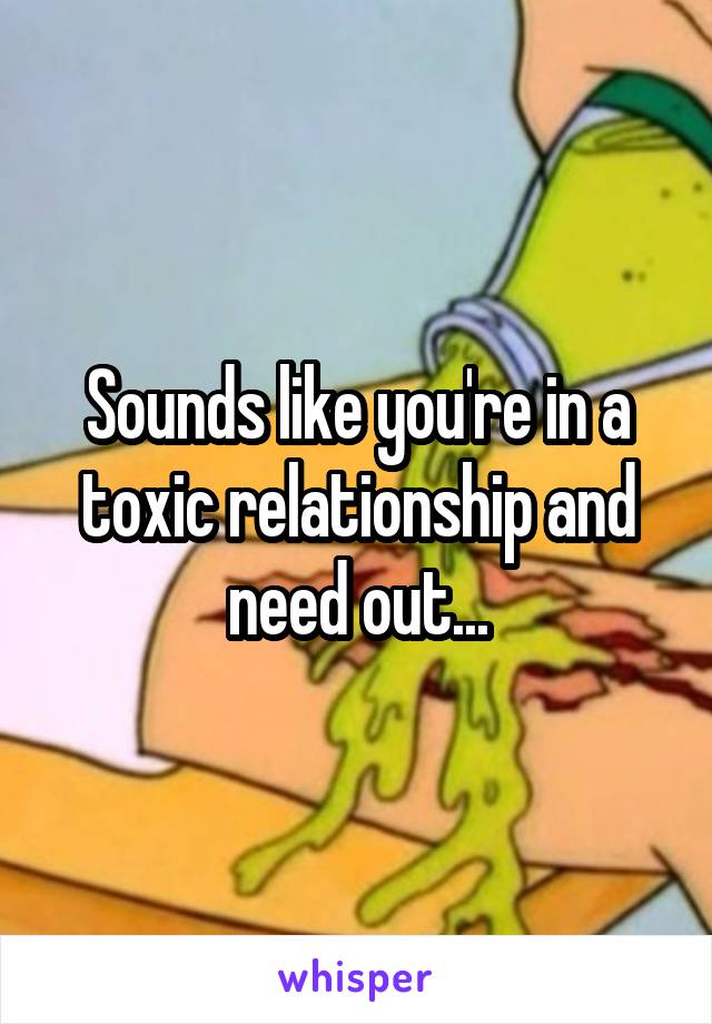 Sounds like you're in a toxic relationship and need out...