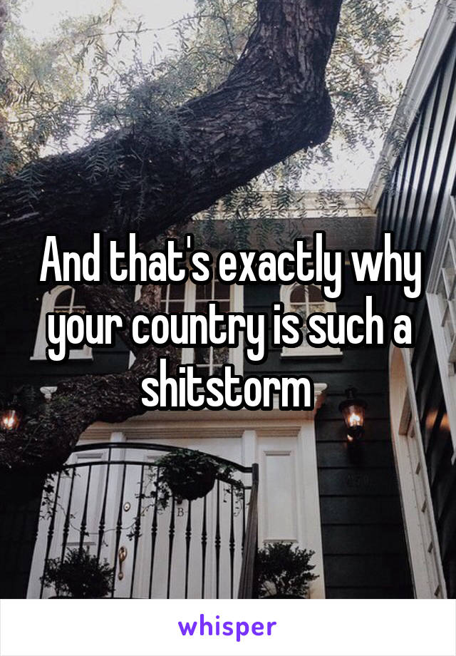 And that's exactly why your country is such a shitstorm 