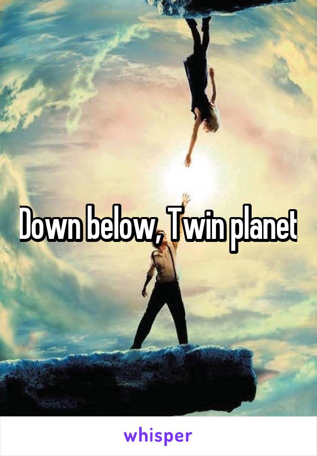 Down below, Twin planet