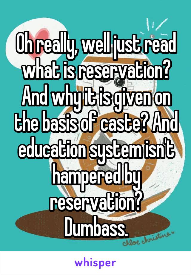 Oh really, well just read what is reservation? And why it is given on the basis of caste? And education system isn't hampered by reservation?
Dumbass.