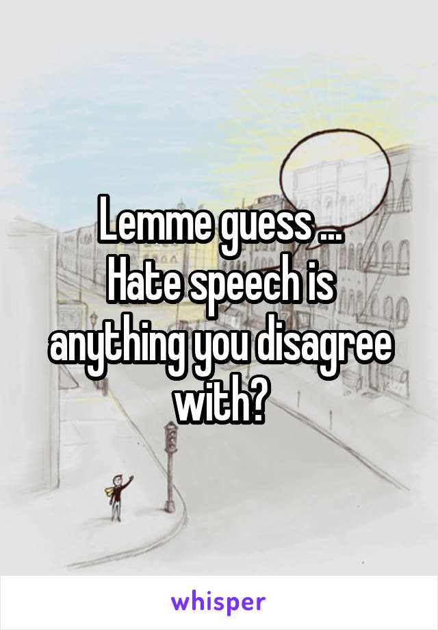 Lemme guess ...
Hate speech is anything you disagree with?