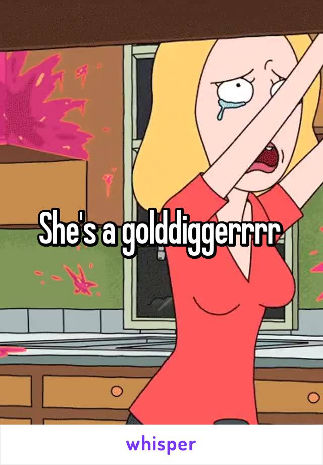 She's a golddiggerrrr 