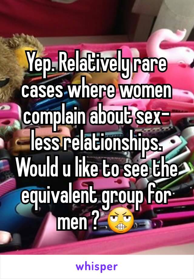 Yep. Relatively rare cases where women complain about sex-less relationships. Would u like to see the equivalent group for men ? 😬