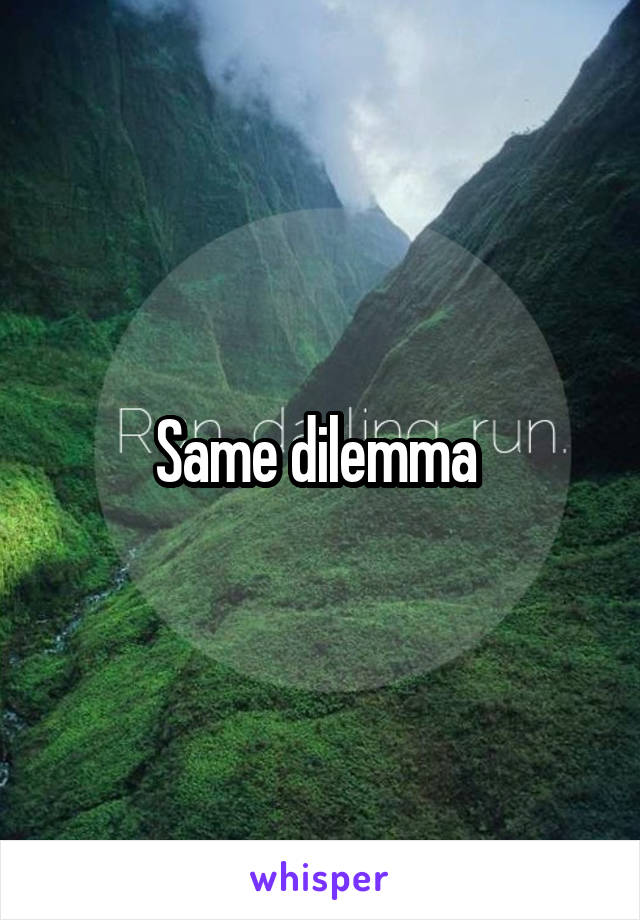 Same dilemma 