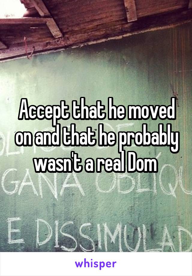 Accept that he moved on and that he probably wasn't a real Dom 