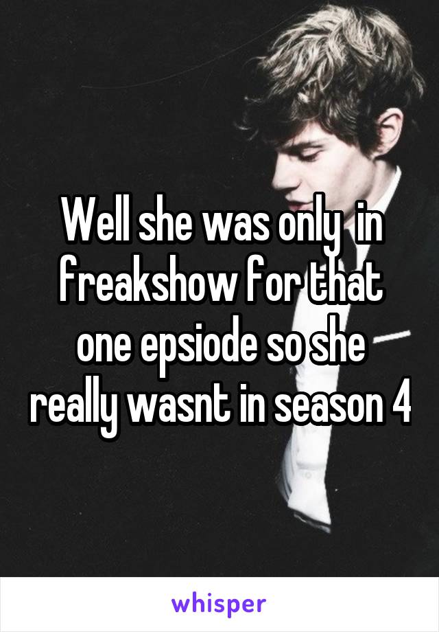Well she was only  in freakshow for that one epsiode so she really wasnt in season 4