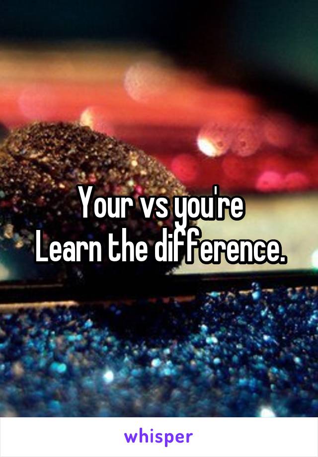Your vs you're
Learn the difference.
