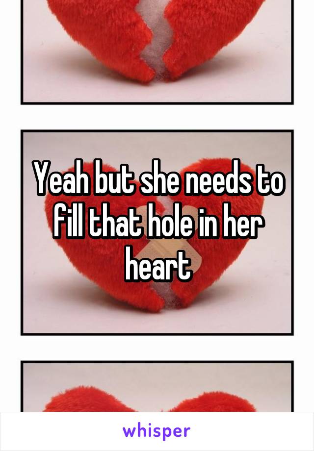 Yeah but she needs to fill that hole in her heart