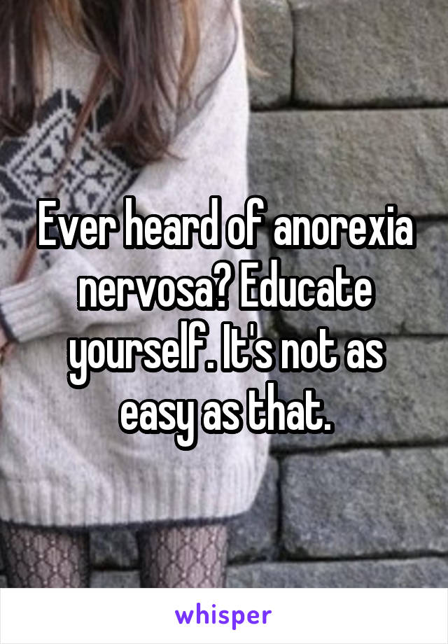 Ever heard of anorexia nervosa? Educate yourself. It's not as easy as that.