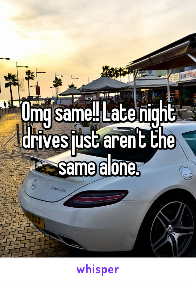Omg same!! Late night drives just aren't the same alone.