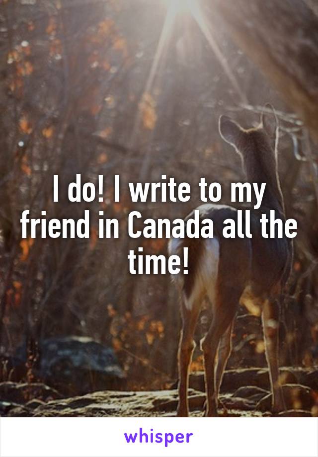 I do! I write to my friend in Canada all the time!