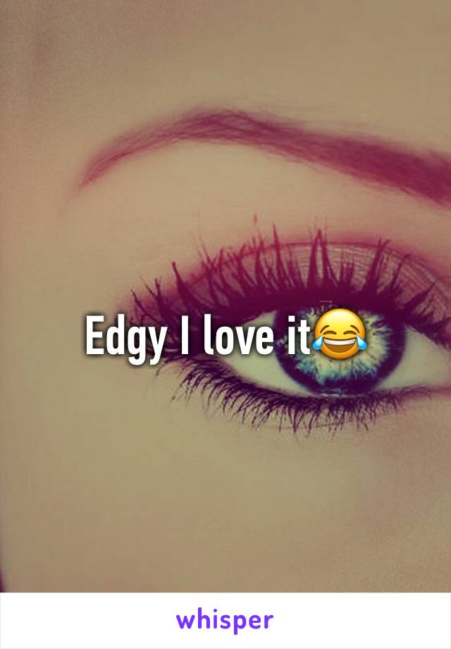 Edgy I love it😂