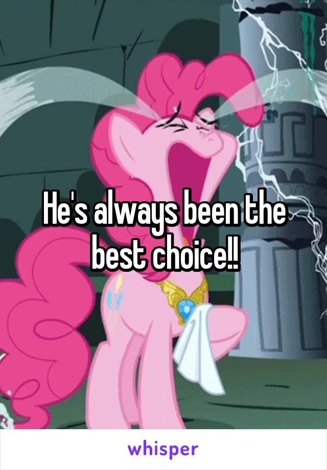 He's always been the best choice!!