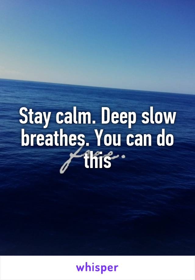 Stay calm. Deep slow breathes. You can do this