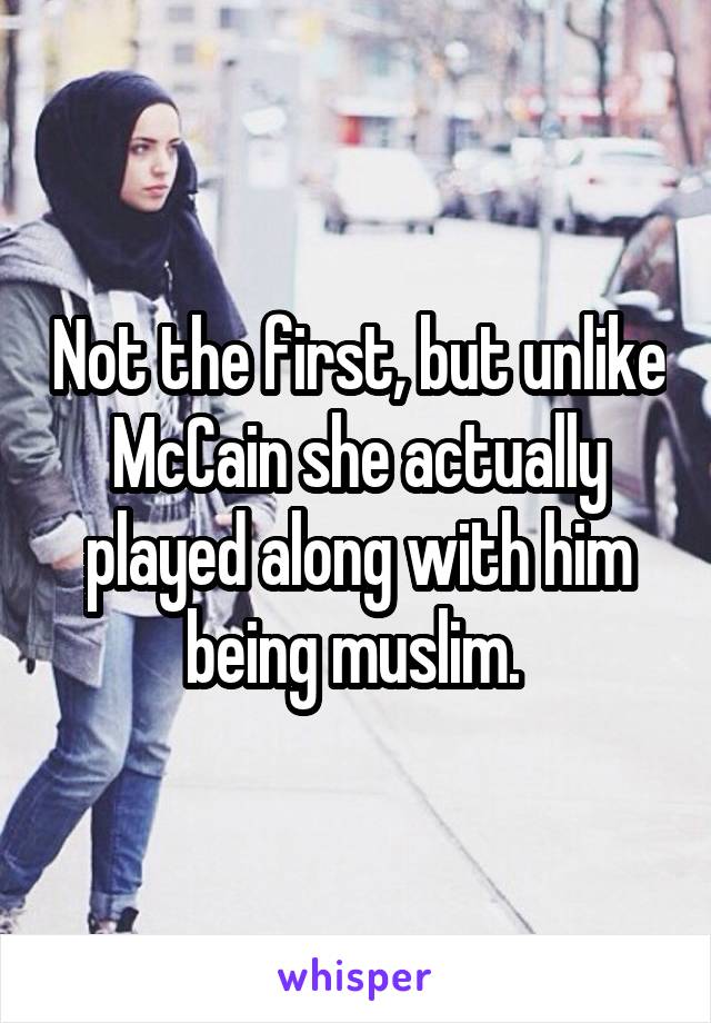 Not the first, but unlike McCain she actually played along with him being muslim. 