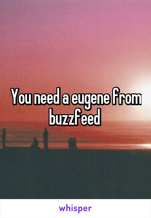 You need a eugene from buzzfeed 