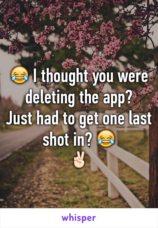 😂 I thought you were deleting the app?
Just had to get one last shot in? 😂
✌🏻️