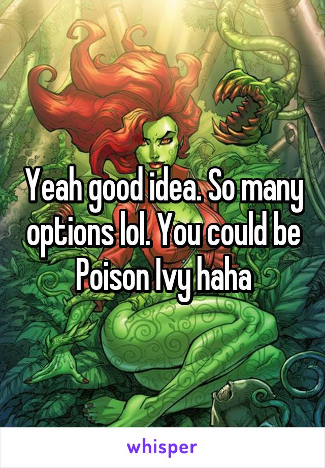 Yeah good idea. So many options lol. You could be Poison Ivy haha