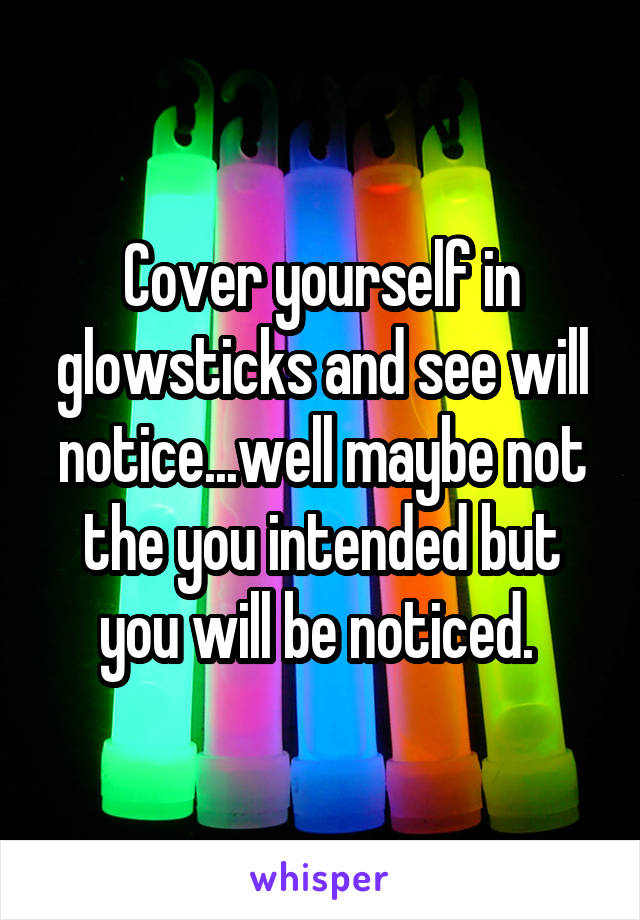 Cover yourself in glowsticks and see will notice...well maybe not the you intended but you will be noticed. 