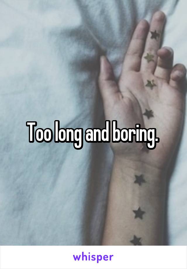 Too long and boring. 