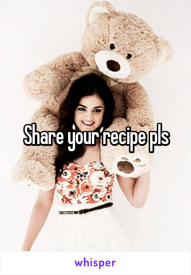 Share your recipe pls