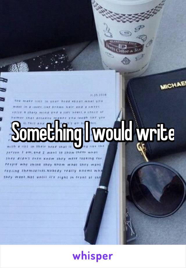 Something I would write