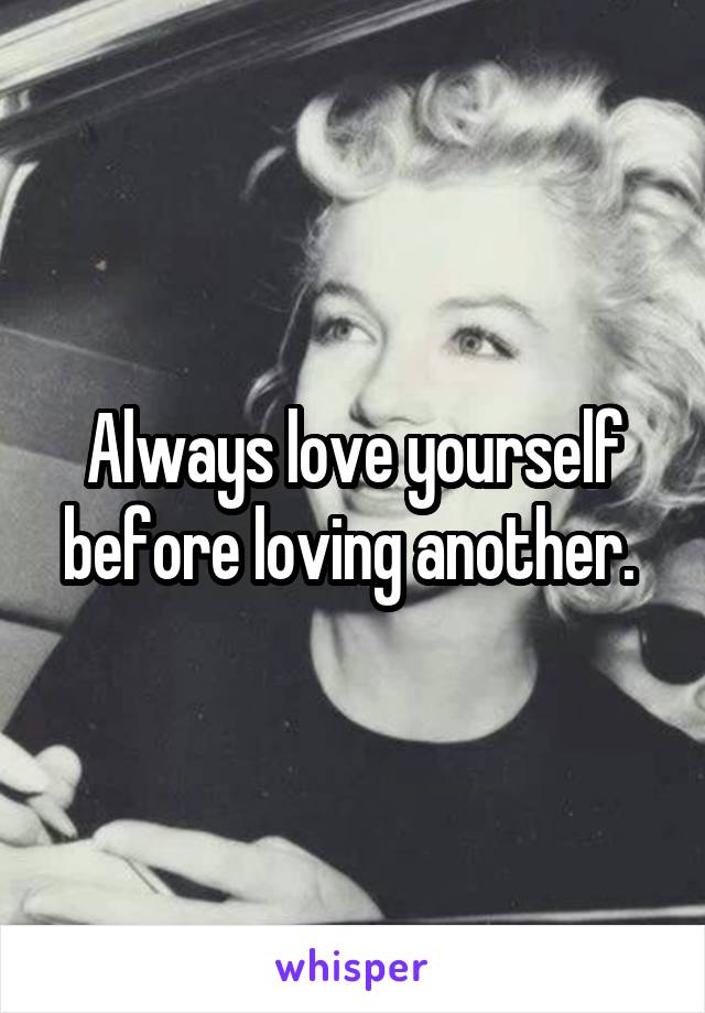 Always love yourself before loving another. 