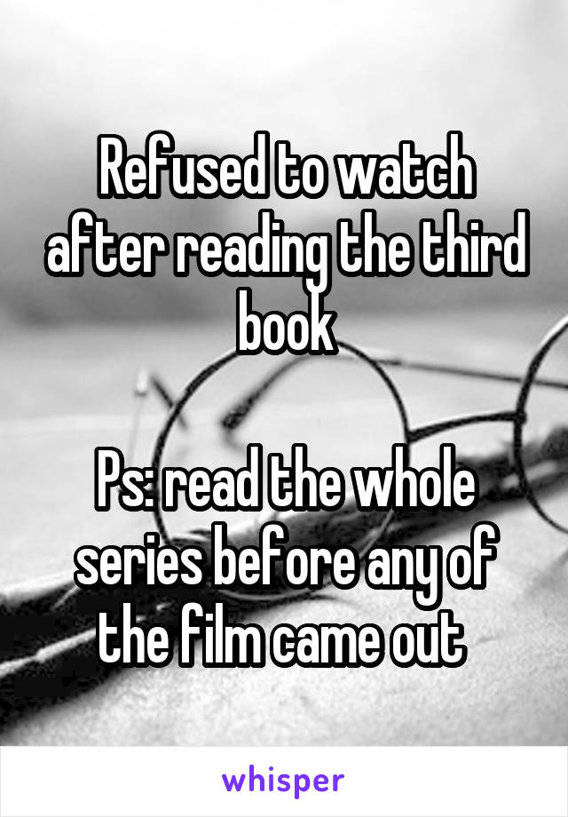 Refused to watch after reading the third book

Ps: read the whole series before any of the film came out 