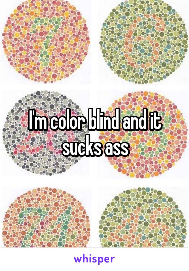 I'm color blind and it sucks ass